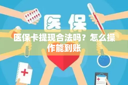 医保卡提现合法吗？怎么操作能到账